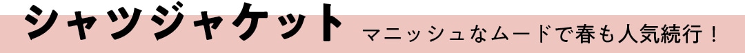 シャツジャケット　マニッシュなムードで春も人気続行！