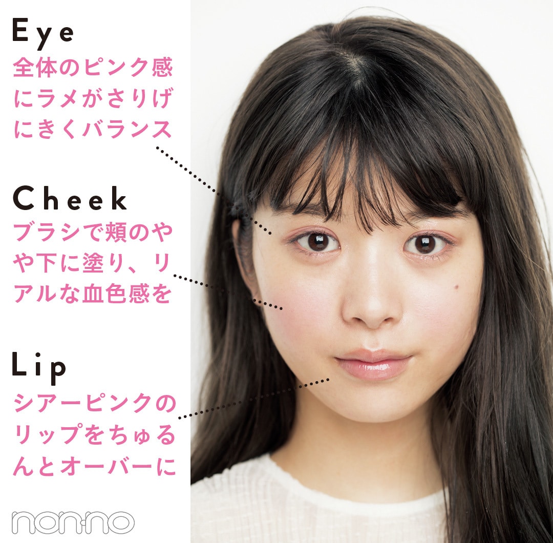 Eye：全体のピンク感にラメがさりげにきくバランス  Cheek:ブラシで頬のやや下に塗り、リアルな血色感を Lip:シアーピンクのリップをちゅるんとオーバーに