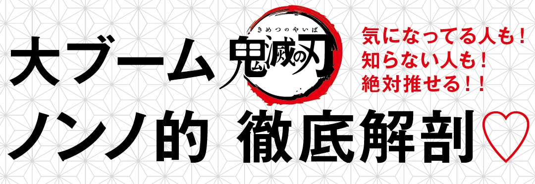 気になってる人も！ 知らない人も！ 絶対推せる！！　大ブーム鬼滅の刃ノンノ的 徹底解剖♡