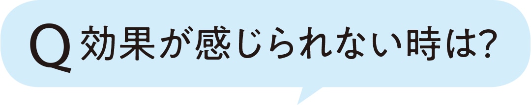 効果が感じられない時は？