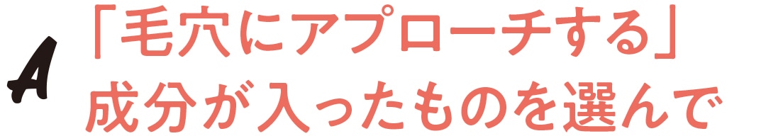 「毛穴にアプローチする」成分が入ったものを選んで