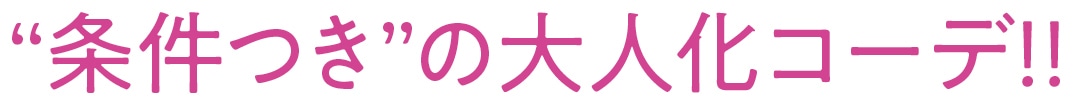 “条件つき”の大人化コーデ!!