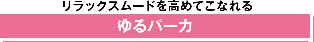 リラックスムードを高めてこなれる ゆるパーカ