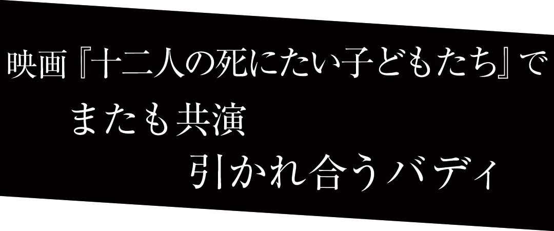 映画『十二人の死にたい子どもたち』でまたも共演　引かれ合うバディ