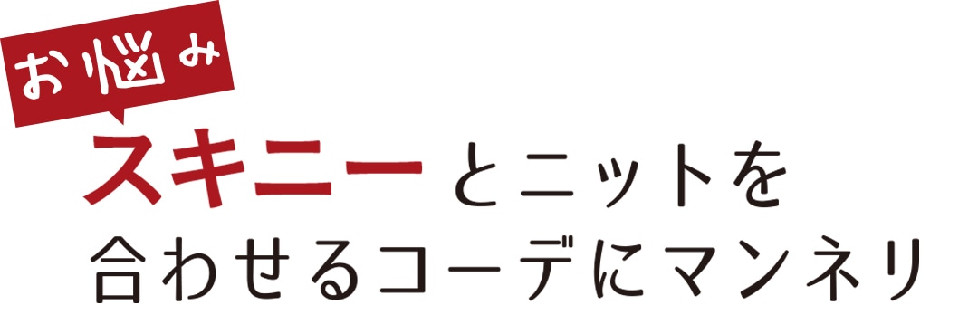 お悩み スキニーとニットを合わせるコーデにマンネリ