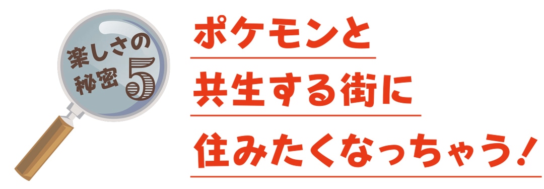 秘密５　ポケモンと共生する街に住みたくなっちゃう！