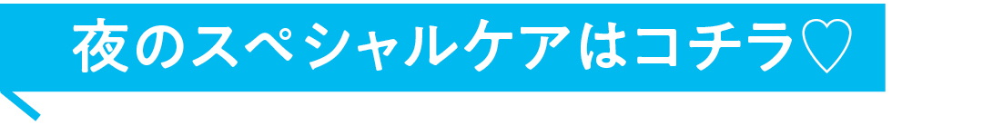 夜のスペシャルケアはコチラ♡