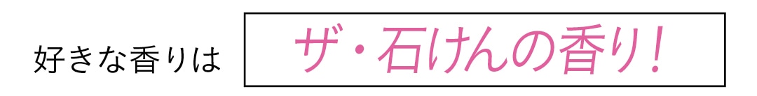 好きな香りは　ザ・石けんの香り！