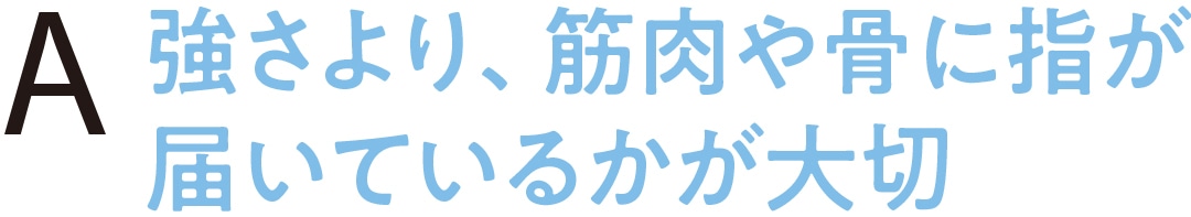 強さより、筋肉や骨に指が届いているかが大切