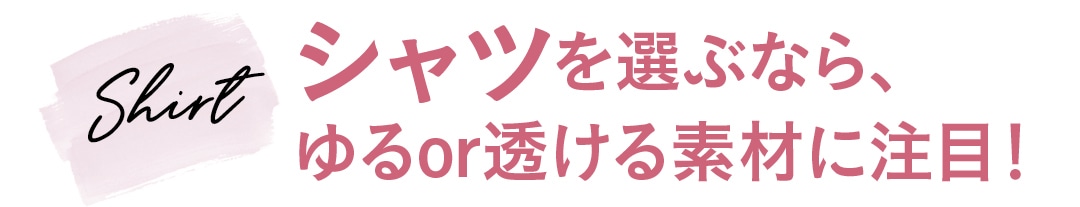 Shirt シャツを選ぶなら、ゆるor透ける素材に注目！