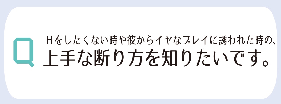 Hをしたくない時や彼からイヤまプレイに誘われた時の、上手な断り方を知りたいです。