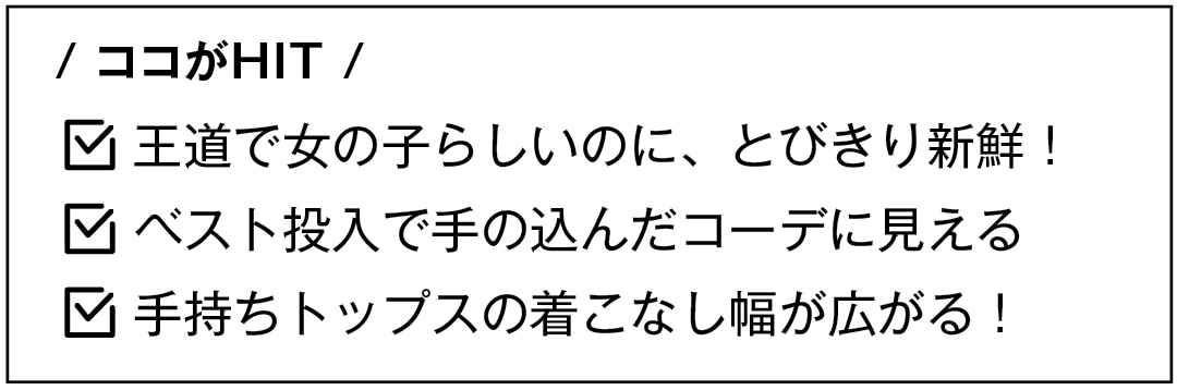 / ココがHIT /　王道で女の子らしいのに、とびきり新鮮！　ベスト投入で手の込んだコーデに見える　手持ちトップスの着こなし幅が広がる！