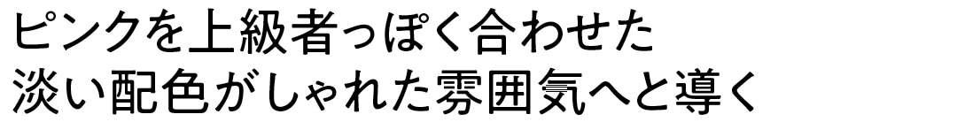 ピンクを上級者っぽく合わせた淡い配色がしゃれた雰囲気へと導く