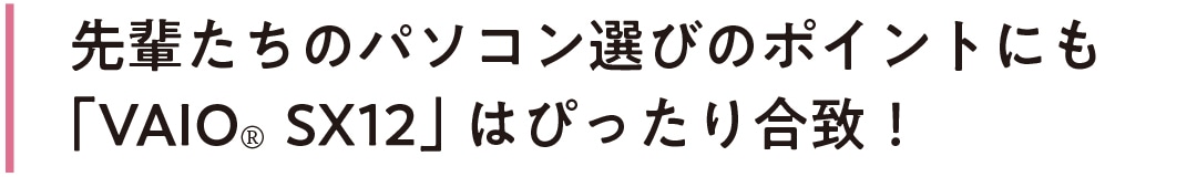 先輩たちのパソコン選びのポイントにも「VAIO® SX12」はぴったり合致！