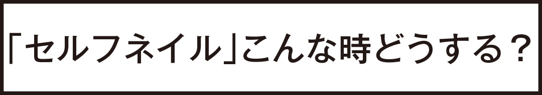 「セルフネイル」こんな時どうする？