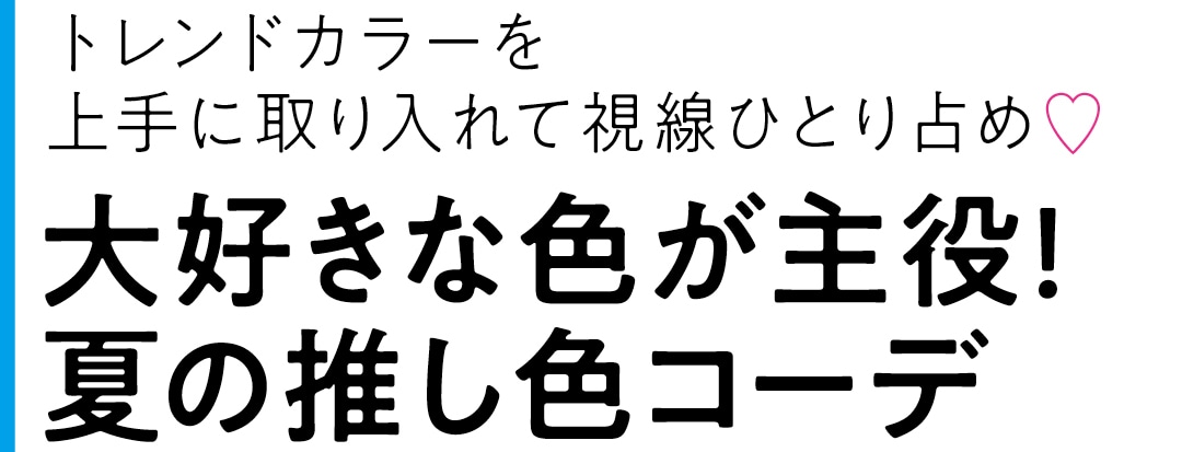 トレンドカラーを上手に取り入れて視線ひとり占め♡　大好きな色が主役! 夏の推し色コーデ