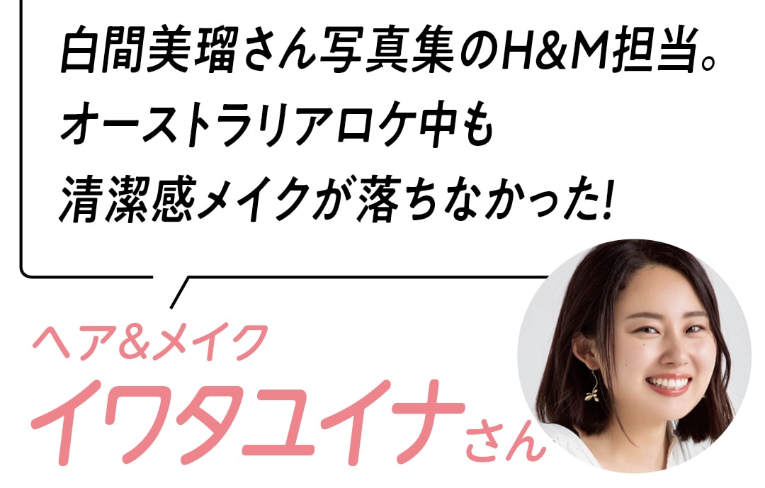 白間美瑠さん写真集のH&M担当。オーストラリアロケ中も清楚感メイクが落ちなかった！ヘア＆メイク　イワタユイナさん