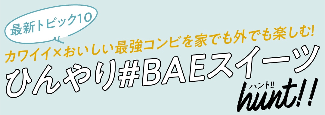 カワイイ×おいしい最強コンビを家でも外でも楽しむ！ひんやり#BAEスイーツhunt！！