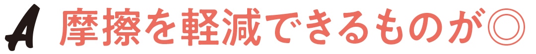 摩擦を軽減できるものが◎