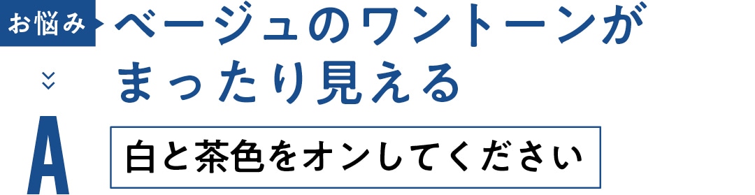 お悩み ベージュのワントーンが まったり見える　 A白と茶色をオンしてください