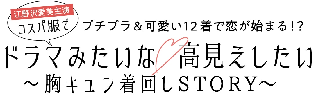 プチプラ＆可愛い１２着で恋が始まる！？ 江野沢愛美主演 コスパ服でドラマみたいな高見えしたい〜胸キュン着回しSTORY〜