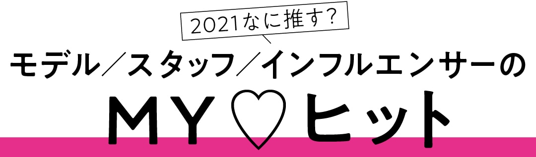 2021なに推す？　モデル／スタッフ／インフルエンサーのMY♡ヒット