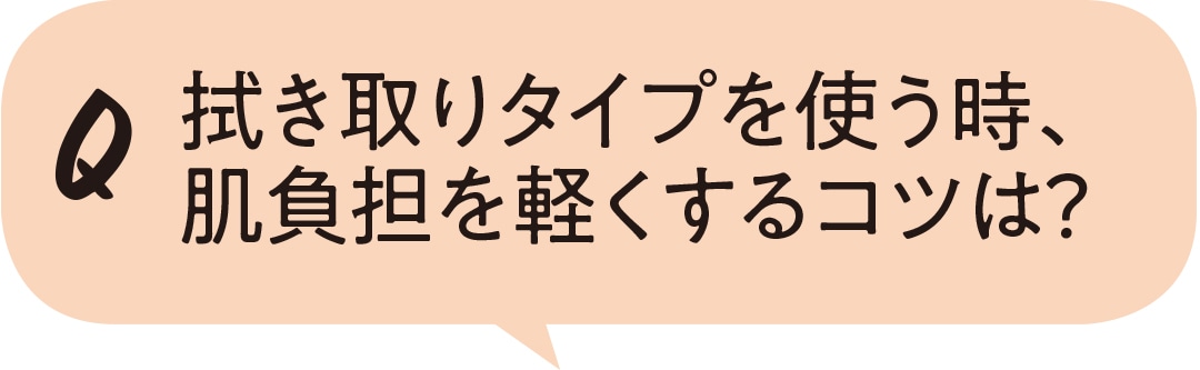 拭き取りタイプを使う時、肌負担を軽くするコツは？