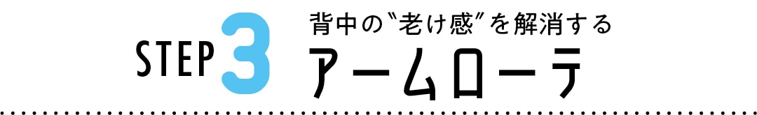 Step３　背中の＂老け感＂を解消する　アームローテ