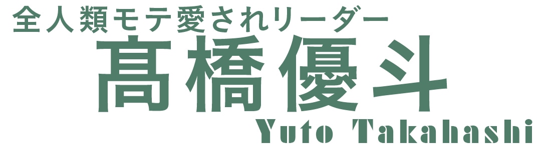 全人類モテ愛されリーダー　髙橋優斗