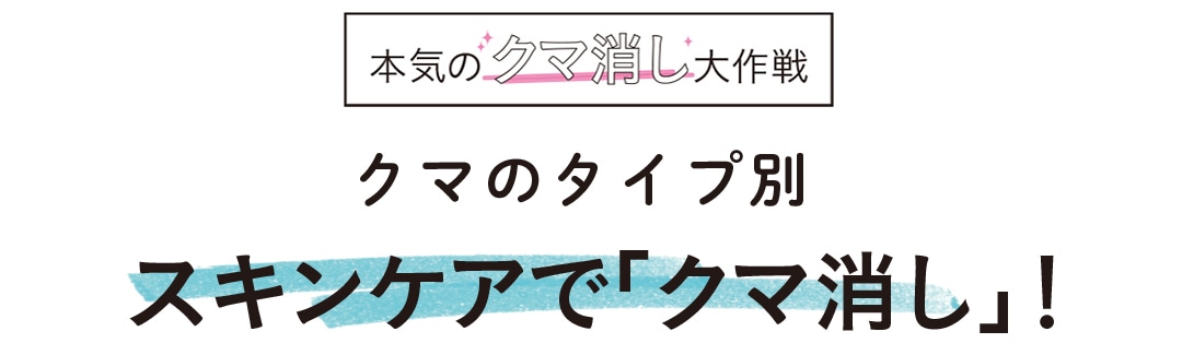 クマのタイプ別スキンケアで「クマ消し」！