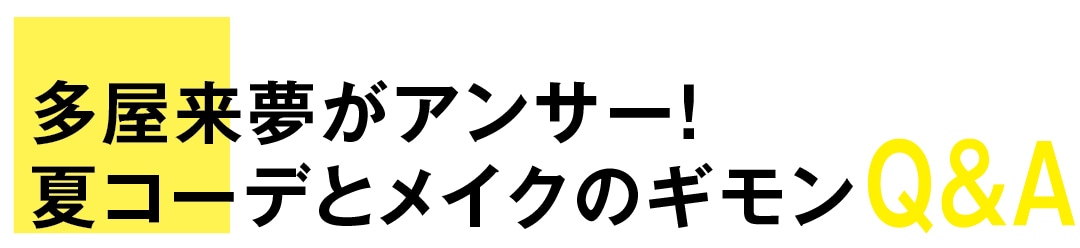 多屋来夢がアンサー！　夏コーデとメイクのギモンQ&A