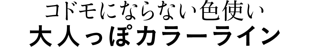 コドモにならない色使い　大人っぽカラーライン