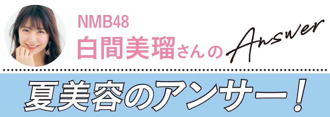 夏美容の大悩み小悩みにアンサー！ Q&A（白間美瑠）