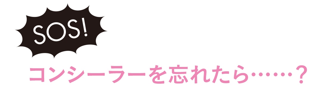 SOS！ コンシーラーを忘れたら……？