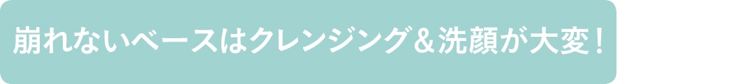 崩れないベースはクレンジング＆洗顔が大変！