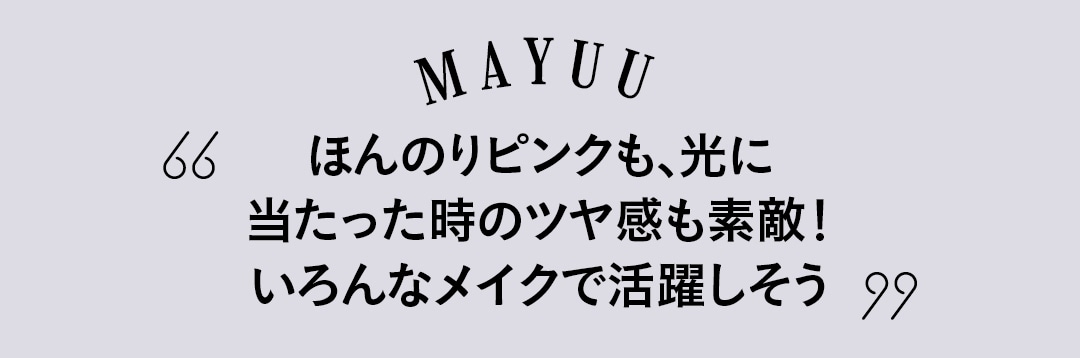 MAYUU ほんのりピンクも、光に当たった時のツヤ感も素敵！ いろんなメイクで活躍しそう