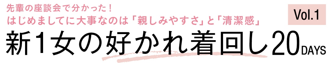 先輩の座談会で分かった！ はじめましてに大事なのは「親しみやすさ」と「清潔感」新1女の好かれ着回し20DAYS Vol.1