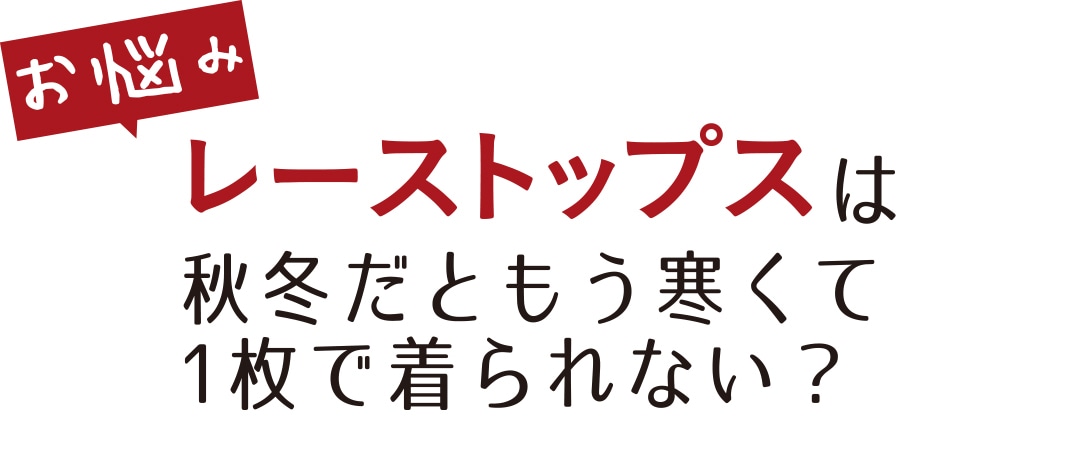 お悩み レーストップスは秋冬だともう寒くて１枚で着られない？