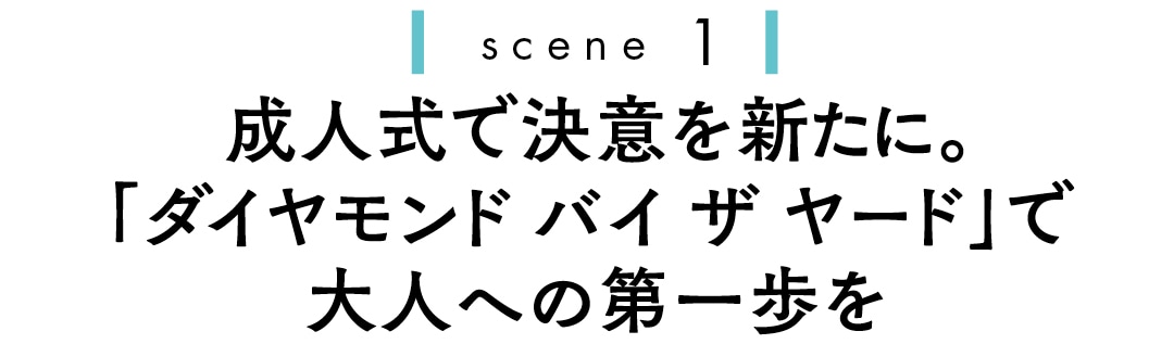 scene１　成人式で決意を新たに。「ダイヤモンド バイ ザ ヤード」で大人への第一歩を