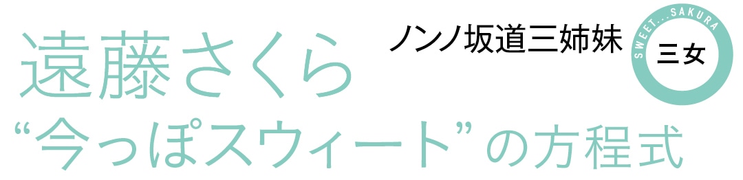 ノンノ坂道三姉妹　三女　遠藤さくら　”今っぽスウィート”の方程式