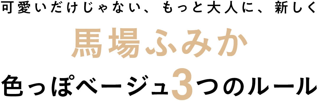 可愛いだけじゃない、もっと大人に、新しく 馬場ふみか 色っぽベージュ3つのルール