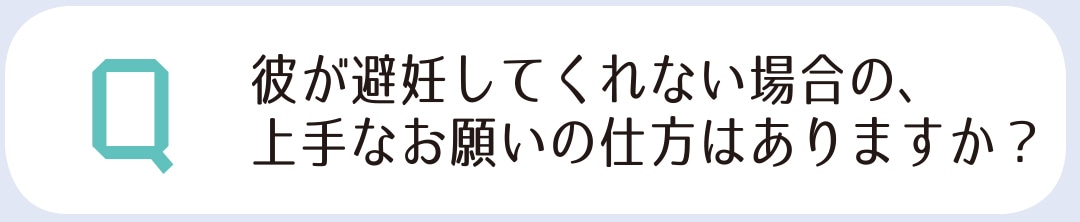 彼が避妊してくれない場合の、上手なお願いの仕方はありますか？