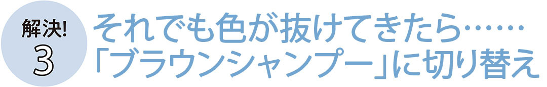 それでも色が抜けてきたら……「ブラウンシャンプー」に切り替え