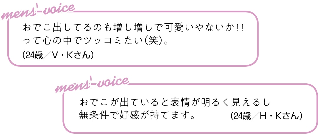 おでこ出してるのも 増し増しで可愛いやないか！！ って心の中でツッコミたい（笑）。（24歳／V・Kさん）おでこが出ていると 表情が明るく見えるし 無条件で好感が持てます。（24歳／H・Kさん）