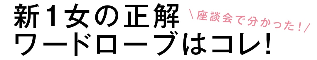 座談会で分かった！新１女の正解ワードローブはコレ！