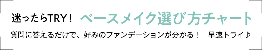 迷ったらTRY！ベースメイク質問に答えるだけで、好みのファンデーションが分かる！　早速トライ♪選び方チャート