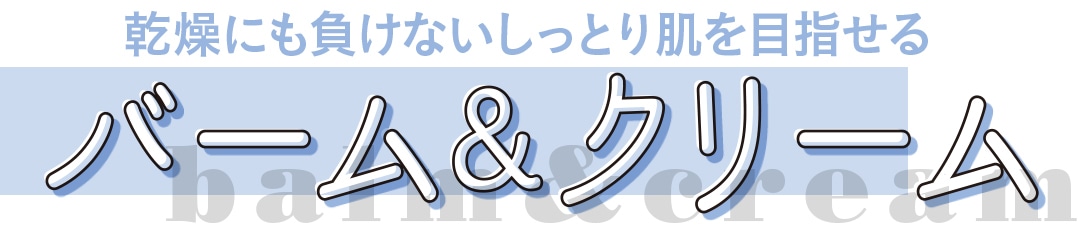 親しみやすいナチュ肌に！ バーム＆クリーム