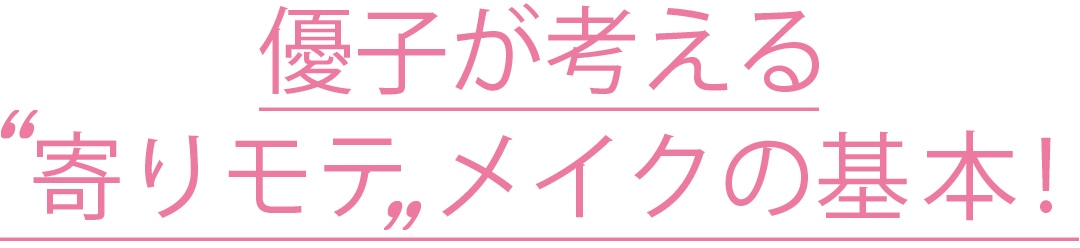 優子が考える 寄りモテ メイクの基本！