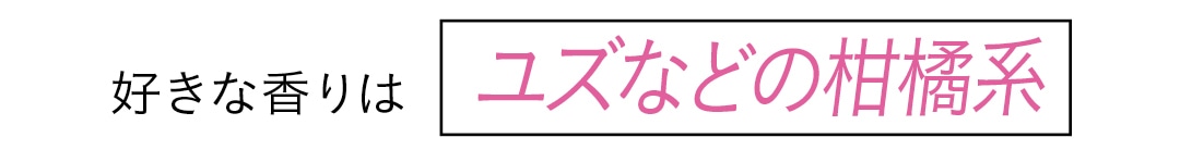 好きな香りはユズなどの柑橘系