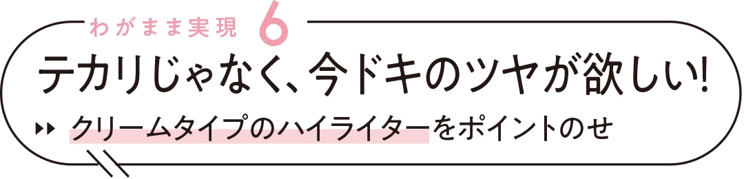 わがまま実現６ テカリじゃなく、今ドキのツヤが欲しい！ クリームタイプのハイライターをポイントのせ